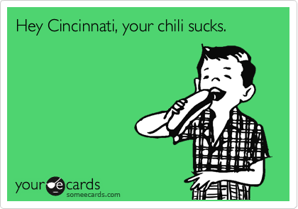 Hey Cincinnati, your chili sucks.