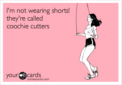 I'm not wearing shorts!
they're called 
coochie cutters 
