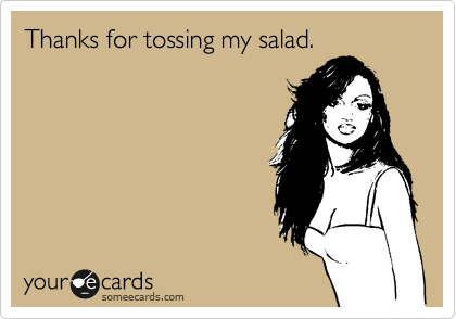 Thanks for tossing my salad.
