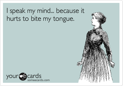 I speak my mind... because it
hurts to bite my tongue.