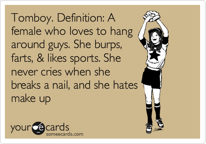 Tomboy. Definition: A
female who loves to hang
around guys. She burps,
farts, & likes sports. She 
never cries when she
breaks a nail, and she hates
make up