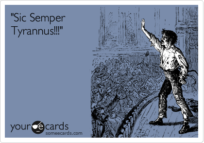"Sic Semper
Tyrannus!!!"