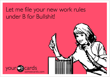 Let me file your new work rules under B for Bullshit!