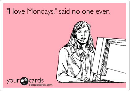 "I love Mondays," said no one ever.