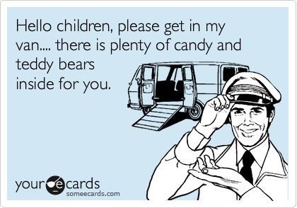 Hello children, please get in my van.... there is plenty of candy and teddy bears
inside for you.