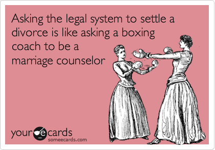 Asking the legal system to settle a divorce is like asking a boxing
coach to be a
marriage counselor