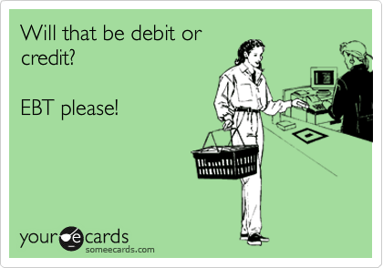 Will that be debit or
credit?

EBT please!