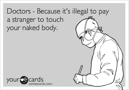 Doctors - Because it's illegal to pay a stranger to touch
your naked body.