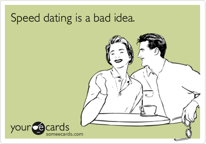 Speed dating is a bad idea.