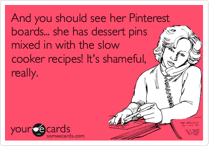 And you should see her Pinterest
boards... she has dessert pins
mixed in with the slow
cooker recipes! It's shameful,
really.