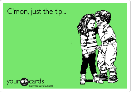 C'mon, just the tip...