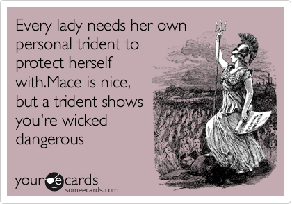 Every lady needs her own
personal trident to
protect herself
with.Mace is nice,
but a trident shows
you're wicked
dangerous 
