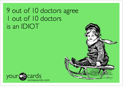 9 out of 10 doctors agree
1 out of 10 doctors
is an IDIOT