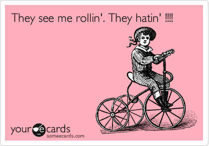 They see me rollin'. They hatin' !!!!