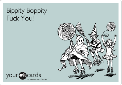 Bippity Boppity
Fuck You!