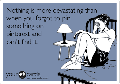 Nothing is more devastating than
when you forgot to pin
something on
pinterest and
can't find it.