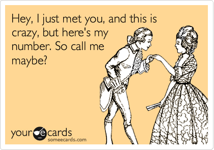 Hey, I just met you, and this is
crazy, but here's my
number. So call me
maybe?