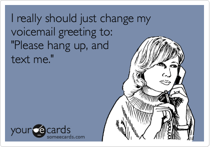 I really should just change my voicemail greeting to:
"Please hang up, and
text me."