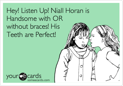 Hey! Listen Up! Niall Horan is Handsome with OR
without braces! His
Teeth are Perfect!