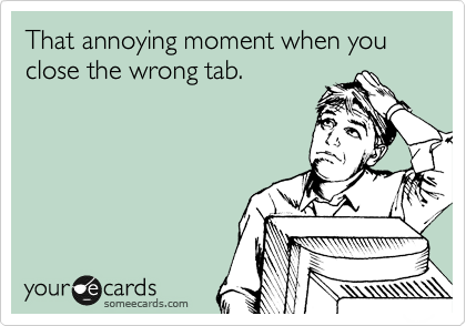 That annoying moment when you close the wrong tab.