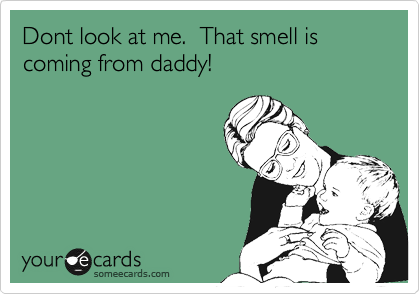 Dont look at me.  That smell is coming from daddy!