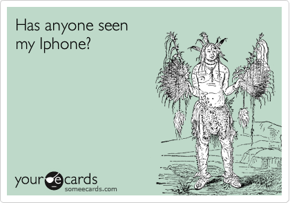 Has anyone seen
my Iphone?