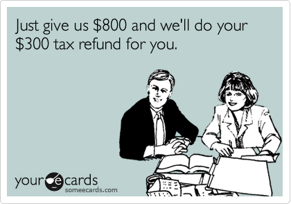 Just give us %24800 and we'll do your %24300 tax refund for you.
