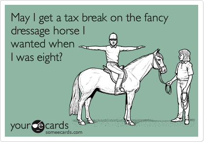 May I get a tax break on the fancy dressage horse I
wanted when 
I was eight?