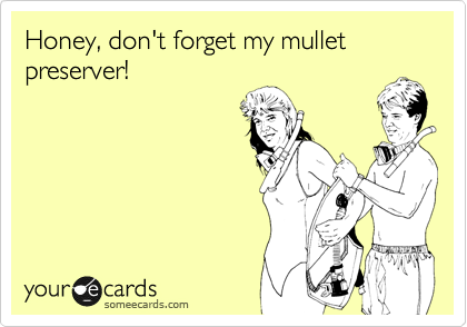 Honey, don't forget my mullet preserver!
