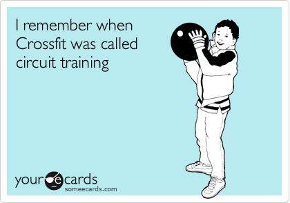 I remember when
Crossfit was called
circuit training