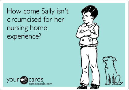 How come Sally isn't
circumcised for her
nursing home
experience? 