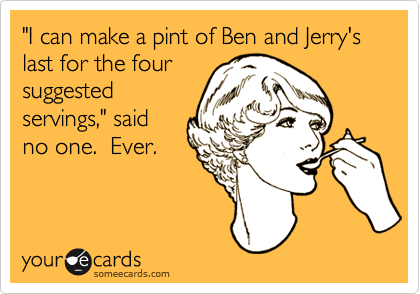 "I can make a pint of Ben and Jerry's last for the four
suggested
servings," said
no one.  Ever.