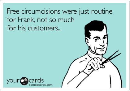 Free circumcisions were just routine for Frank, not so much
for his customers...