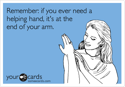 Remember: if you ever need a helping hand, it's at the
end of your arm.