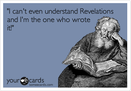 "I can't even understand Revelations and I'm the one who wrote
it!"