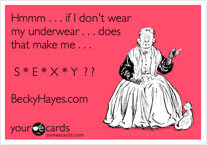 Hmmm . . . if I don't wear 
my underwear . . . does
that make me . . .

 S * E * X * Y  ? ?

BeckyHayes.com