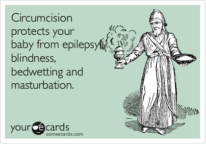 Circumcision
protects your
baby from epilepsy,
blindness,
bedwetting and
masturbation. 