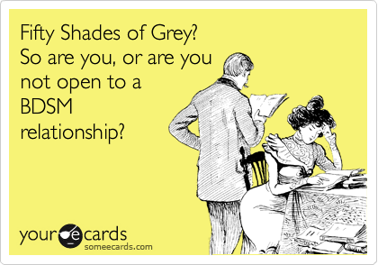 Fifty Shades of Grey?
So are you, or are you
not open to a
BDSM
relationship?