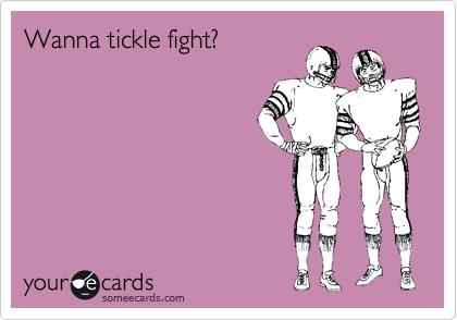 Wanna tickle fight?
