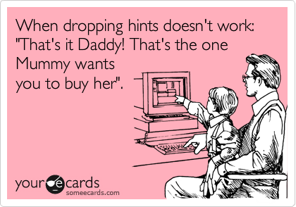 When dropping hints doesn't work:
"That's it Daddy! That's the one
Mummy wants 
you to buy her".