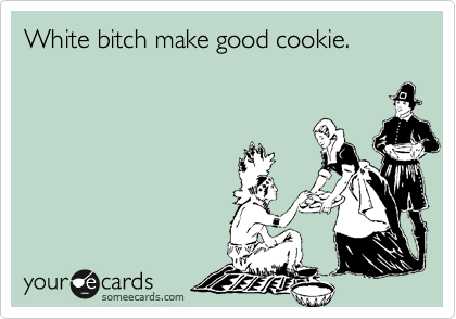 White bitch make good cookie.