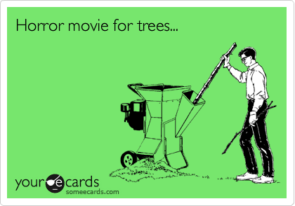 Horror movie for trees...