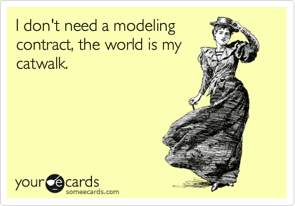 I don't need a modeling
contract, the world is my
catwalk.