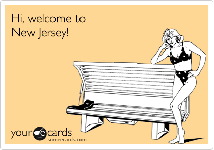Hi, welcome to 
New Jersey!