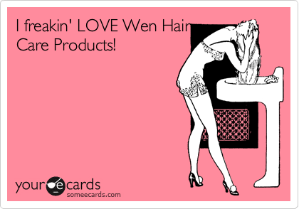I freakin' LOVE Wen Hair
Care Products!