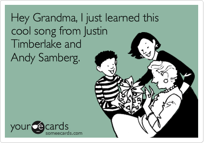 Hey Grandma, I just learned this cool song from Justin
Timberlake and
Andy Samberg. 