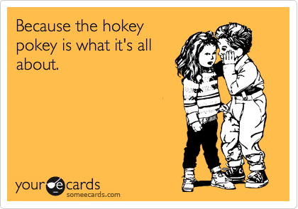 Because the hokey
pokey is what it's all
about.