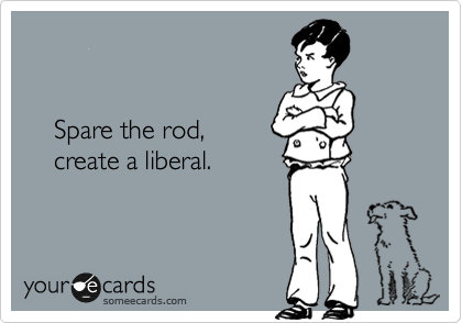    


    Spare the rod,    
    create a liberal.