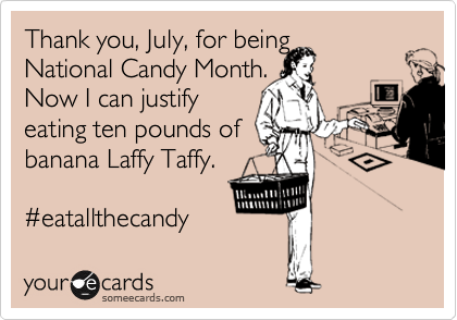 Thank you, July, for being 
National Candy Month. 
Now I can justify
eating ten pounds of 
banana Laffy Taffy.

%23eatallthecandy