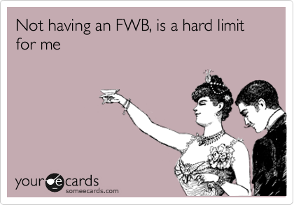 Not having an FWB, is a hard limit for me